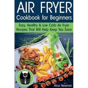 Air Fryer Cookbook for Beginners: Easy, Healthy & Low Carb Recipes That Will Hel